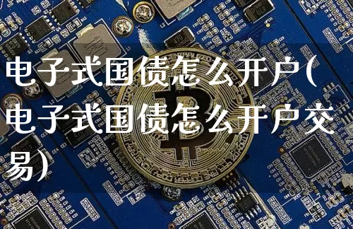 电子式国债怎么开户(电子式国债怎么开户交易)_https://www.qgjzrcxxzxpt.com_郑商所_第1张