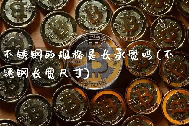 不锈钢的规格是长承宽吗(不锈钢长宽尺寸)_https://www.qgjzrcxxzxpt.com_中金所_第1张