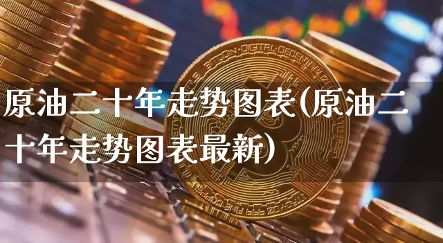 原油二十年走势图表(原油二十年走势图表最新)_https://www.qgjzrcxxzxpt.com_广期所_第1张