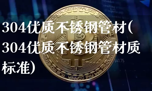 304优质不锈钢管材(304优质不锈钢管材质标准)_https://www.qgjzrcxxzxpt.com_广期所_第1张