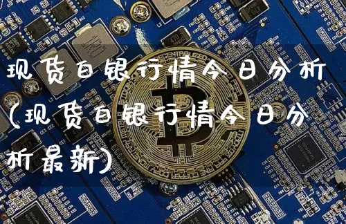 现货白银行情今日分析(现货白银行情今日分析最新)_https://www.qgjzrcxxzxpt.com_广期所_第1张