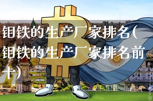 钼铁的生产厂家排名(钼铁的生产厂家排名前十)_https://www.qgjzrcxxzxpt.com_广期所_第1张