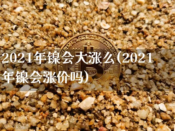 2021年镍会大涨么(2021年镍会涨价吗)_上期所_第1张_财经网 2021年镍会大涨么(2021年镍会涨价吗)_https://www.qgjzrcxxzxpt.com_上期所_第1张