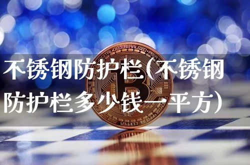 不锈钢防护栏(不锈钢防护栏多少钱一平方)_https://www.qgjzrcxxzxpt.com_上期能源_第1张