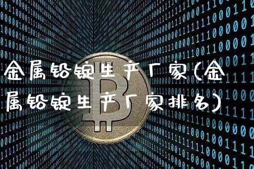 金属铅锭生产厂家(金属铅锭生产厂家排名)_https://www.qgjzrcxxzxpt.com_广期所_第1张