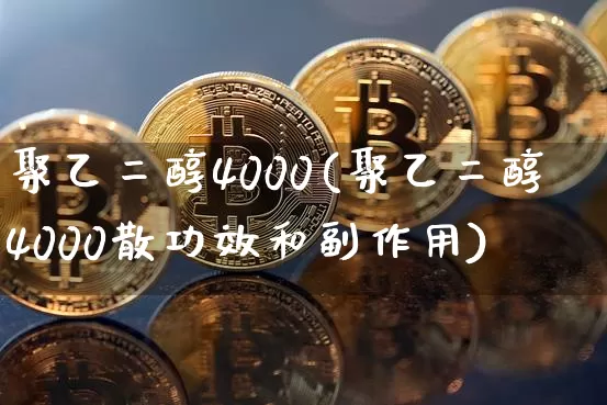 聚乙二醇4000(聚乙二醇4000散功效和副作用)_https://www.qgjzrcxxzxpt.com_郑商所_第1张