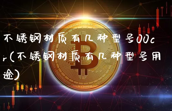 不锈钢材质有几种型号00cr(不锈钢材质有几种型号用途)_https://www.qgjzrcxxzxpt.com_上期所_第1张