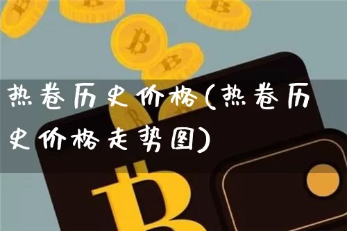 热卷历史价格(热卷历史价格走势图)_https://www.qgjzrcxxzxpt.com_广期所_第1张