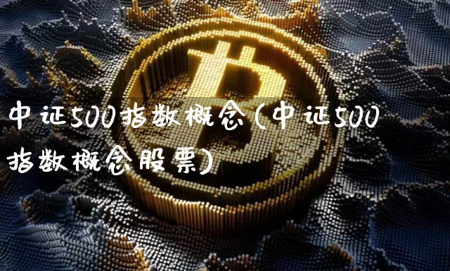 中证500指数概念(中证500指数概念股票)_https://www.qgjzrcxxzxpt.com_上期所_第1张
