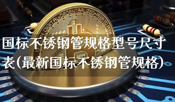 国标不锈钢管规格型号尺寸表(最新国标不锈钢管规格)_https://www.qgjzrcxxzxpt.com_上期所_第1张