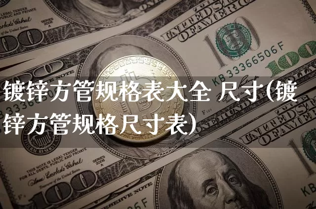 镀锌方管规格表大全 尺寸(镀锌方管规格尺寸表)_https://www.qgjzrcxxzxpt.com_上期能源_第1张