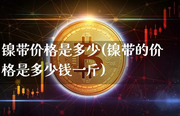 镍带价格是多少(镍带的价格是多少钱一斤)_https://www.qgjzrcxxzxpt.com_广期所_第1张