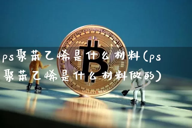 ps聚苯乙烯是什么材料(ps聚苯乙烯是什么材料做的)_https://www.qgjzrcxxzxpt.com_郑商所_第1张
