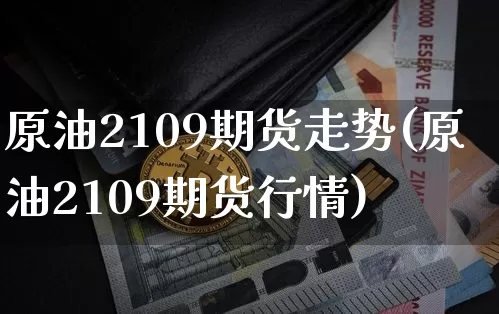 原油2109期货走势(原油2109期货行情)_https://www.qgjzrcxxzxpt.com_郑商所_第1张