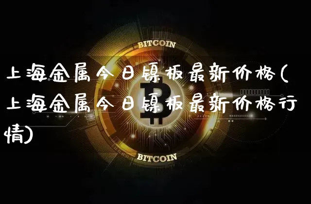 上海金属今日镍板最新价格(上海金属今日镍板最新价格行情)_https://www.qgjzrcxxzxpt.com_广期所_第1张