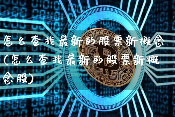 怎么查找最新的股票新概念(怎么查找最新的股票新概念股)_https://www.qgjzrcxxzxpt.com_中金所_第1张