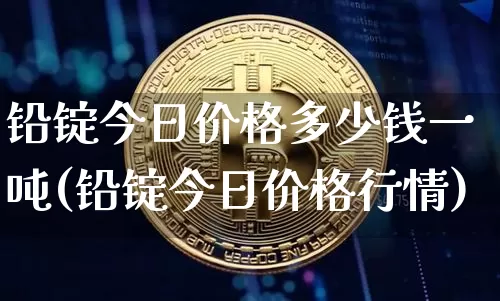 铅锭今日价格多少钱一吨(铅锭今日价格行情)_https://www.qgjzrcxxzxpt.com_上期所_第1张