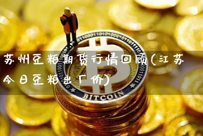 苏州豆粕期货行情回顾(江苏今日豆粕出厂价)_https://www.qgjzrcxxzxpt.com_郑商所_第1张