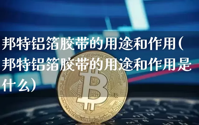 邦特铝箔胶带的用途和作用(邦特铝箔胶带的用途和作用是什么)_https://www.qgjzrcxxzxpt.com_中金所_第1张