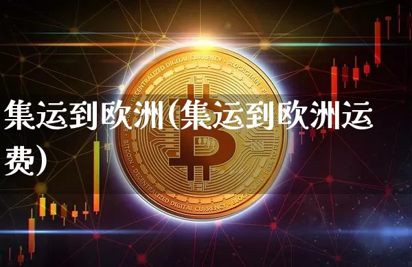 集运到欧洲(集运到欧洲运费)_https://www.qgjzrcxxzxpt.com_上期所_第1张
