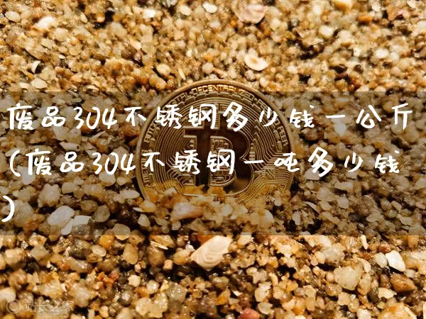 废品304不锈钢多少钱一公斤(废品304不锈钢一吨多少钱)_https://www.qgjzrcxxzxpt.com_郑商所_第1张