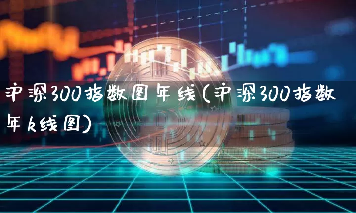 沪深300指数图年线(沪深300指数年k线图)_https://www.qgjzrcxxzxpt.com_上期能源_第1张