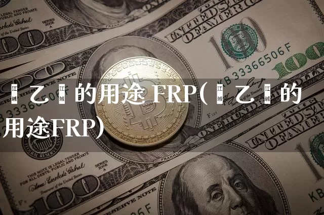 苯乙烯的用途 FRP(苯乙烯的用途FRP)_https://www.qgjzrcxxzxpt.com_郑商所_第1张
