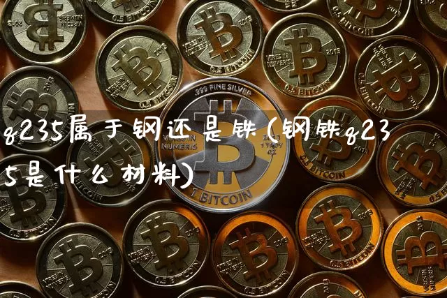 q235属于钢还是铁(钢铁q235是什么材料)_https://www.qgjzrcxxzxpt.com_广期所_第1张