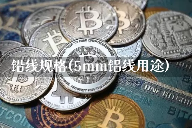 铅线规格(5mm铝线用途)_https://www.qgjzrcxxzxpt.com_郑商所_第1张