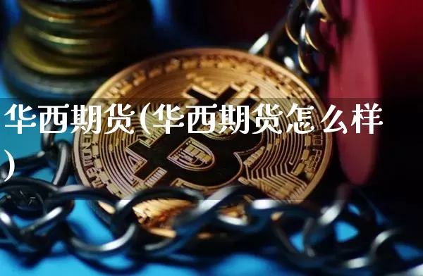 华西期货(华西期货怎么样)_https://www.qgjzrcxxzxpt.com_上期能源_第1张