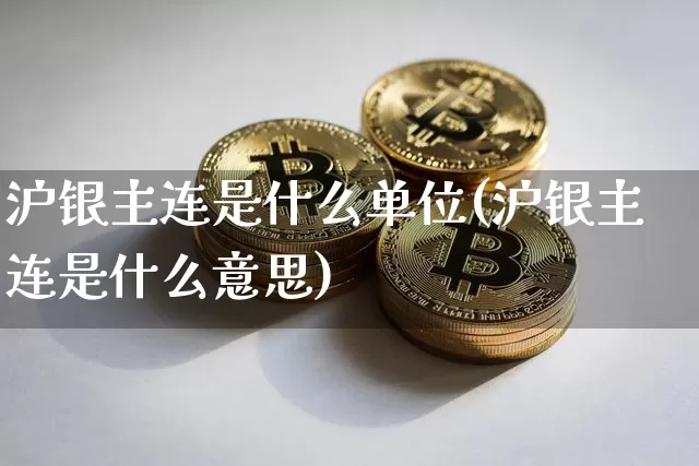 沪银主连是什么单位(沪银主连是什么意思)_https://www.qgjzrcxxzxpt.com_上期能源_第1张