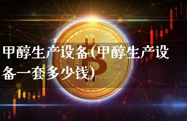 甲醇生产设备(甲醇生产设备一套多少钱)_https://www.qgjzrcxxzxpt.com_广期所_第1张