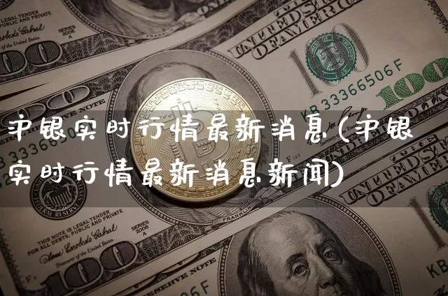 沪银实时行情最新消息(沪银实时行情最新消息新闻)_https://www.qgjzrcxxzxpt.com_上期能源_第1张
