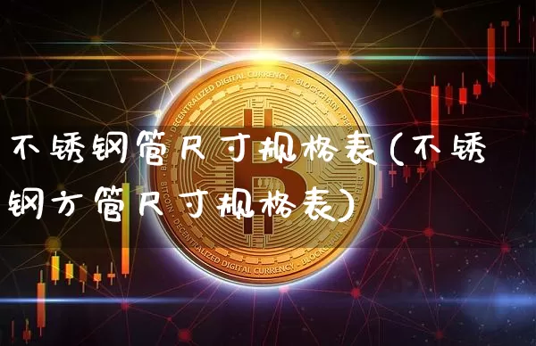 不锈钢管尺寸规格表(不锈钢方管尺寸规格表)_https://www.qgjzrcxxzxpt.com_大商所_第1张