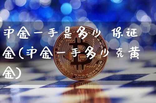 沪金一手是多少 保证金(沪金一手多少克黄金)_https://www.qgjzrcxxzxpt.com_郑商所_第1张