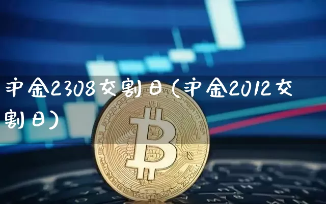 沪金2308交割日(沪金2012交割日)_https://www.qgjzrcxxzxpt.com_中金所_第1张