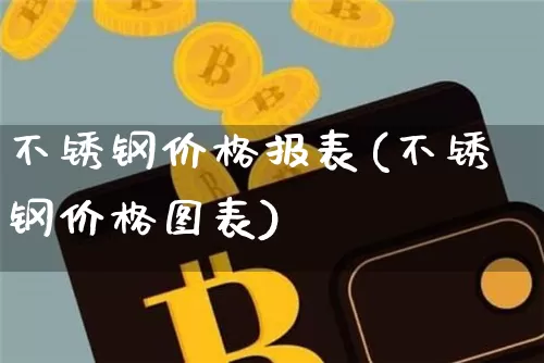 不锈钢价格报表(不锈钢价格图表)_https://www.qgjzrcxxzxpt.com_中金所_第1张