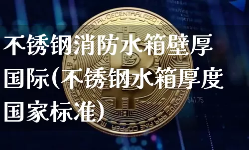 不锈钢消防水箱壁厚 国际(不锈钢水箱厚度国家标准)_https://www.qgjzrcxxzxpt.com_郑商所_第1张