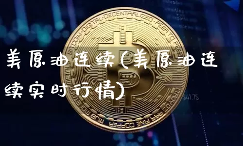 美原油连续(美原油连续实时行情)_https://www.qgjzrcxxzxpt.com_广期所_第1张