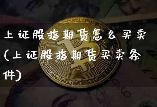 上证股指期货怎么买卖(上证股指期货买卖条件)_https://www.qgjzrcxxzxpt.com_广期所_第1张