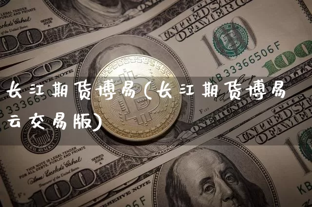 长江期货博易(长江期货博易云交易版)_https://www.qgjzrcxxzxpt.com_上期能源_第1张