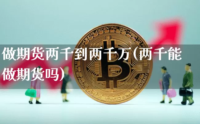 做期货两千到两千万(两千能做期货吗)_https://www.qgjzrcxxzxpt.com_郑商所_第1张