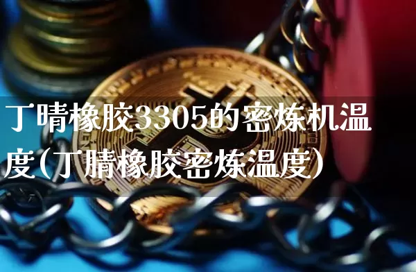 丁晴橡胶3305的密炼机温度(丁腈橡胶密炼温度)_https://www.qgjzrcxxzxpt.com_上期所_第1张