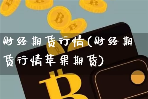 财经期货行情(财经期货行情苹果期货)_https://www.qgjzrcxxzxpt.com_上期能源_第1张