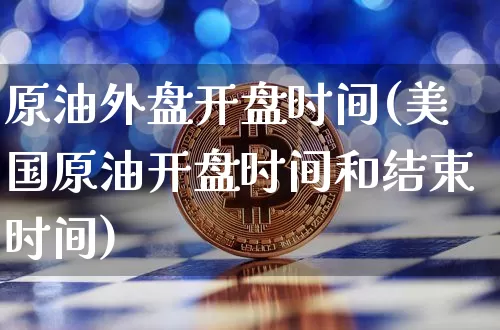 原油外盘开盘时间(美国原油开盘时间和结束时间)_https://www.qgjzrcxxzxpt.com_广期所_第1张