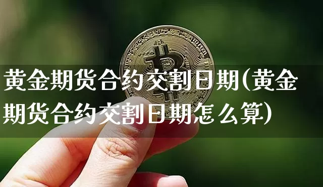 黄金期货合约交割日期(黄金期货合约交割日期怎么算)_https://www.qgjzrcxxzxpt.com_中金所_第1张