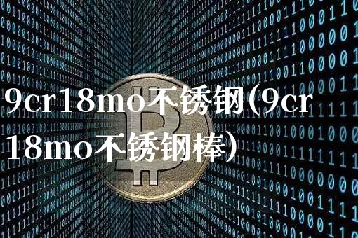 9cr18mo不锈钢(9cr18mo不锈钢棒)_https://www.qgjzrcxxzxpt.com_中金所_第1张