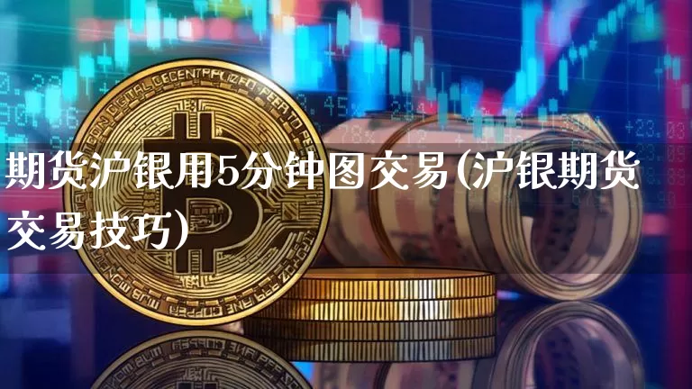 期货沪银用5分钟图交易(沪银期货交易技巧)_https://www.qgjzrcxxzxpt.com_上期能源_第1张