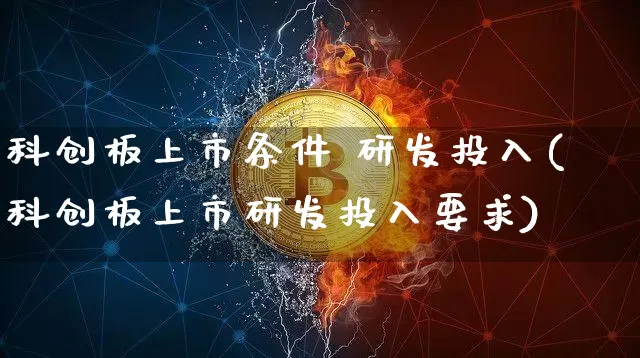 科创板上市条件 研发投入(科创板上市研发投入要求)_https://www.qgjzrcxxzxpt.com_中金所_第1张