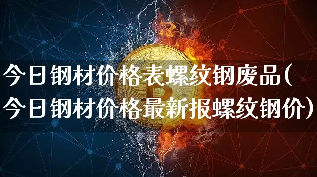 今日钢材价格表螺纹钢废品(今日钢材价格最新报螺纹钢价)_https://www.qgjzrcxxzxpt.com_中金所_第1张